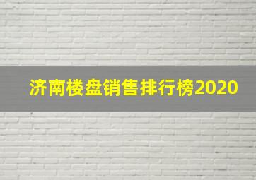 济南楼盘销售排行榜2020