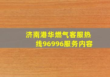 济南港华燃气客服热线96996服务内容