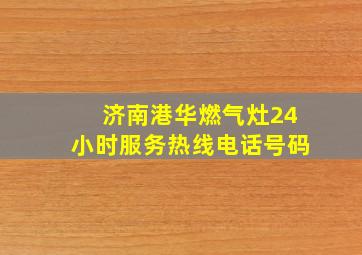 济南港华燃气灶24小时服务热线电话号码