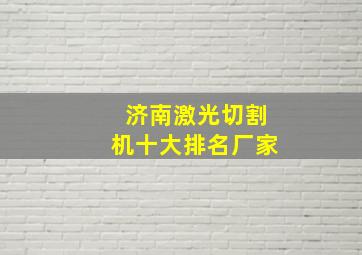 济南激光切割机十大排名厂家