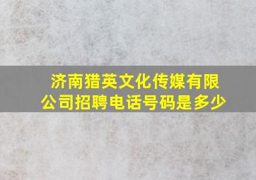 济南猎英文化传媒有限公司招聘电话号码是多少