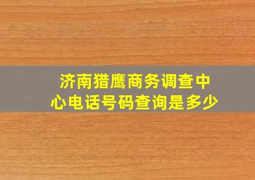 济南猎鹰商务调查中心电话号码查询是多少