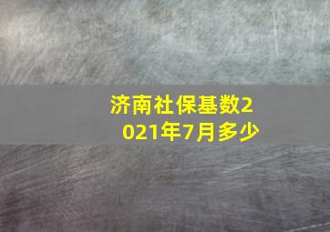 济南社保基数2021年7月多少