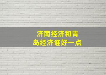 济南经济和青岛经济谁好一点