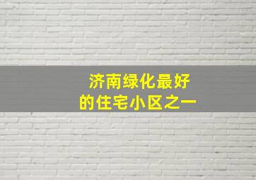 济南绿化最好的住宅小区之一