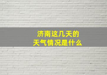 济南这几天的天气情况是什么