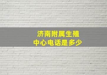 济南附属生殖中心电话是多少