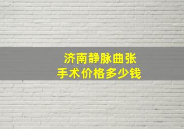 济南静脉曲张手术价格多少钱