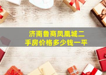 济南鲁商凤凰城二手房价格多少钱一平