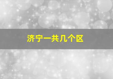 济宁一共几个区