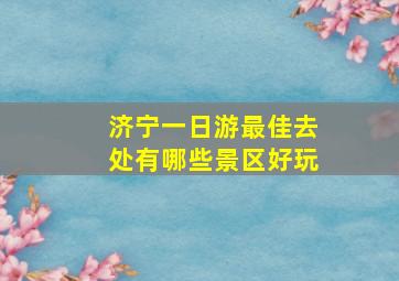 济宁一日游最佳去处有哪些景区好玩