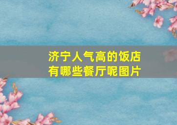 济宁人气高的饭店有哪些餐厅呢图片