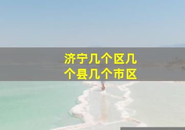 济宁几个区几个县几个市区