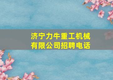 济宁力牛重工机械有限公司招聘电话