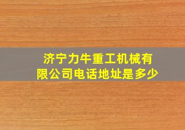 济宁力牛重工机械有限公司电话地址是多少