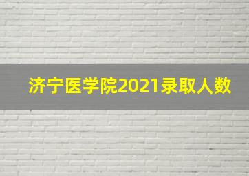 济宁医学院2021录取人数