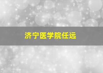 济宁医学院任远