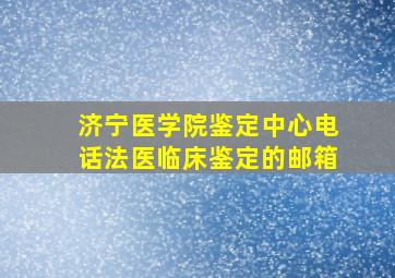 济宁医学院鉴定中心电话法医临床鉴定的邮箱