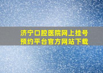 济宁口腔医院网上挂号预约平台官方网站下载