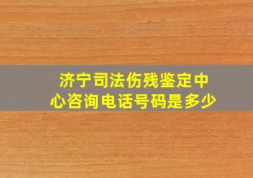 济宁司法伤残鉴定中心咨询电话号码是多少