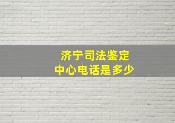 济宁司法鉴定中心电话是多少