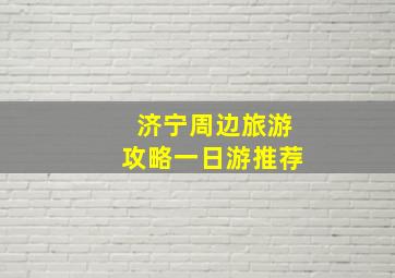 济宁周边旅游攻略一日游推荐