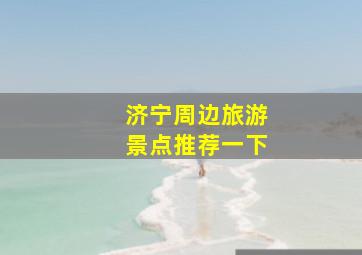 济宁周边旅游景点推荐一下