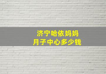 济宁哈依妈妈月子中心多少钱