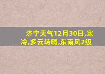 济宁天气12月30日,寒冷,多云转晴,东南风2级