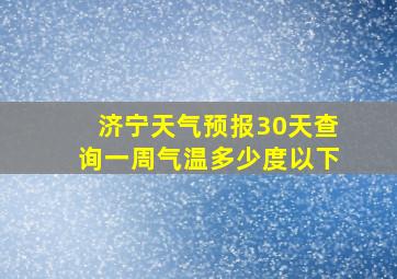 济宁天气预报30天查询一周气温多少度以下