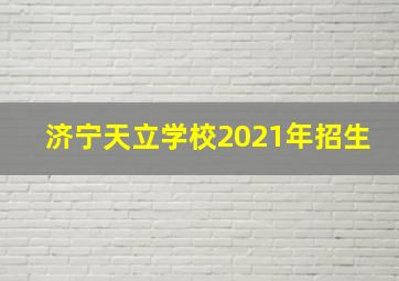 济宁天立学校2021年招生