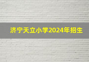 济宁天立小学2024年招生