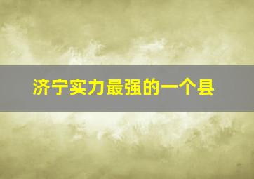 济宁实力最强的一个县