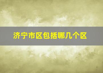 济宁市区包括哪几个区