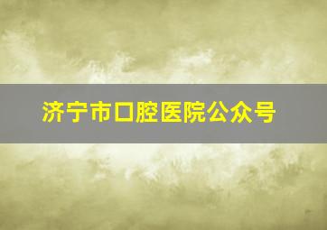 济宁市口腔医院公众号