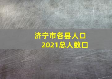 济宁市各县人口2021总人数口