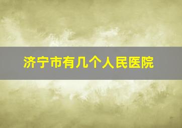 济宁市有几个人民医院