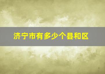 济宁市有多少个县和区