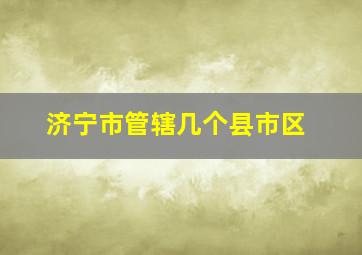 济宁市管辖几个县市区