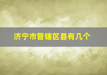 济宁市管辖区县有几个