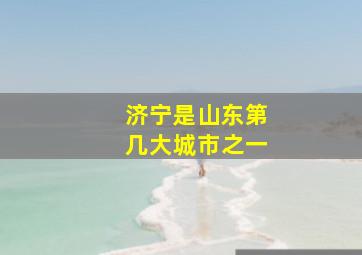 济宁是山东第几大城市之一