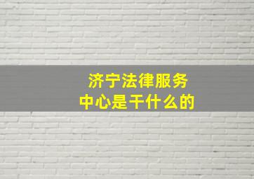 济宁法律服务中心是干什么的