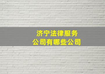 济宁法律服务公司有哪些公司