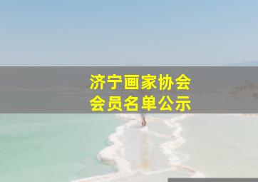 济宁画家协会会员名单公示