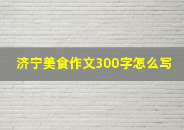 济宁美食作文300字怎么写