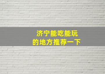 济宁能吃能玩的地方推荐一下