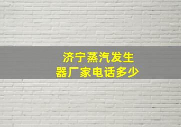 济宁蒸汽发生器厂家电话多少