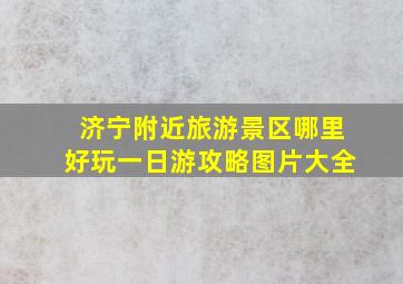 济宁附近旅游景区哪里好玩一日游攻略图片大全