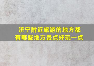 济宁附近旅游的地方都有哪些地方景点好玩一点