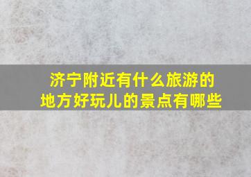 济宁附近有什么旅游的地方好玩儿的景点有哪些